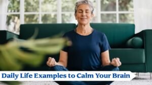 Daily Life Examples to Calm Your Brain