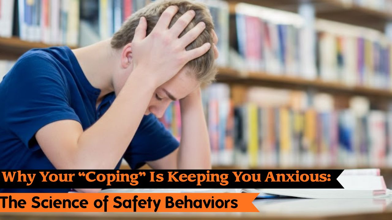 Why Your “Coping” Is Keeping You Anxious: The Science of Safety Behaviors